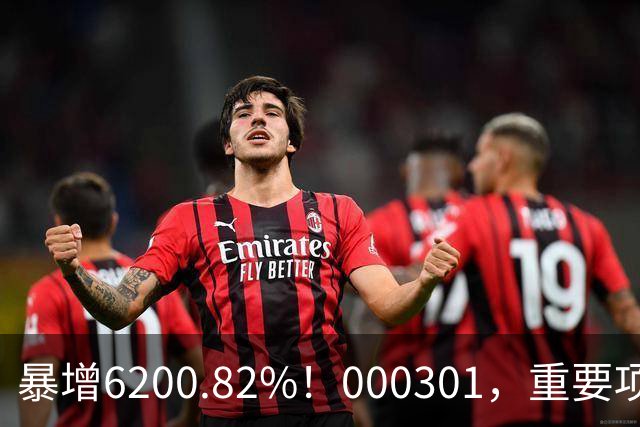 暴增6200.82%！000301，重要项目恢复生产