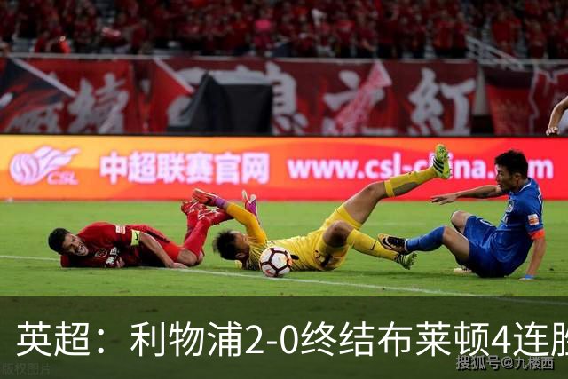 英超：利物浦2-0终结布莱顿4连胜 维尔茨造乌龙 伊萨克8轮6球