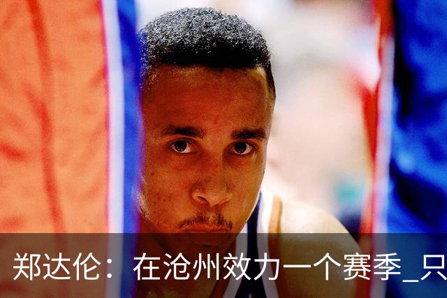 郑达伦：在沧州效力一个赛季 只收到四个月工资